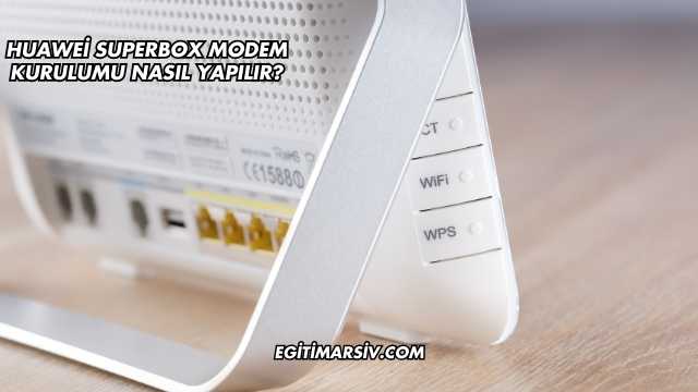 Huawei Superbox Modem Kurulumu Nasıl Yapılır?