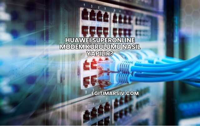 Huawei Superonline Modem Kurulumu Nasıl Yapılır?