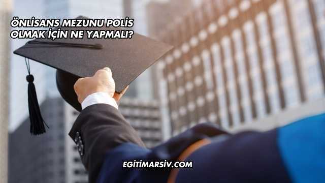 Önlisans Mezunu Polis Olmak İçin Ne Yapmalı?