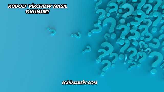 Rudolf Virchow Nasıl Okunur?