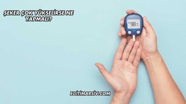 Şeker Çok Yükselirse Ne Yapmalı?