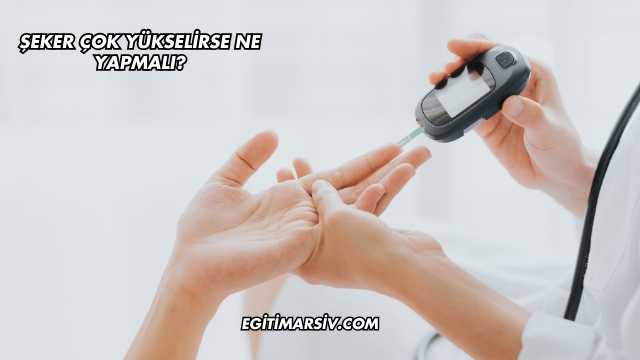 Şeker Çok Yükselirse Ne Yapmalı?