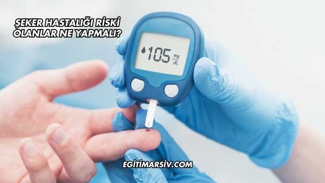 Şeker Hastalığı Riski Olanlar Ne Yapmalı?