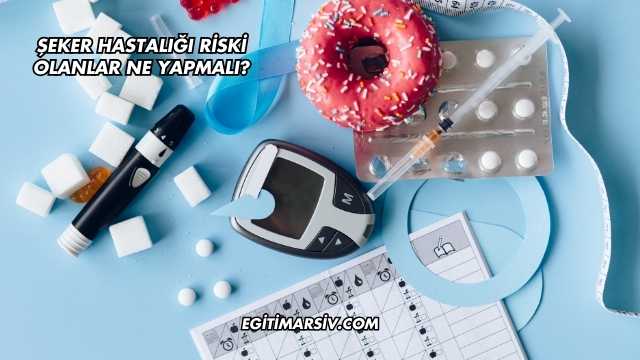 Şeker Hastalığı Riski Olanlar Ne Yapmalı?