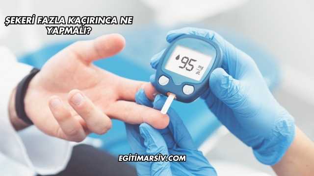 Şekeri Fazla Kaçırınca Ne Yapmalı?