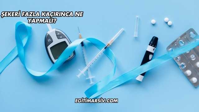 Şekeri Fazla Kaçırınca Ne Yapmalı?