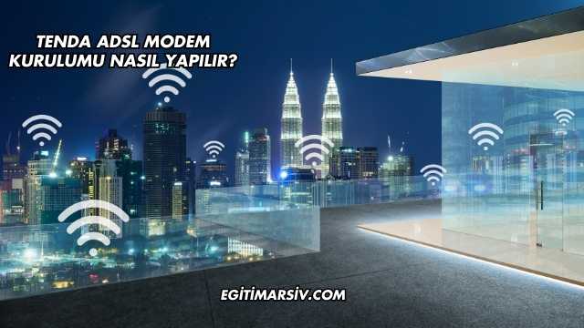Tenda Adsl Modem Kurulumu Nasıl Yapılır?