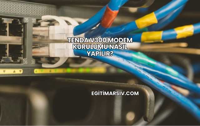 Tenda V300 Modem Kurulumu Nasıl Yapılır?