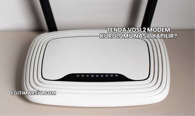 Tenda Vdsl2 Modem Kurulumu Nasıl Yapılır?