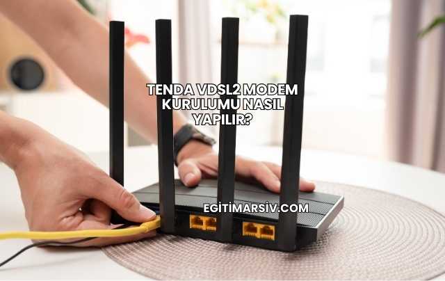 Tenda Vdsl2 Modem Kurulumu Nasıl Yapılır?