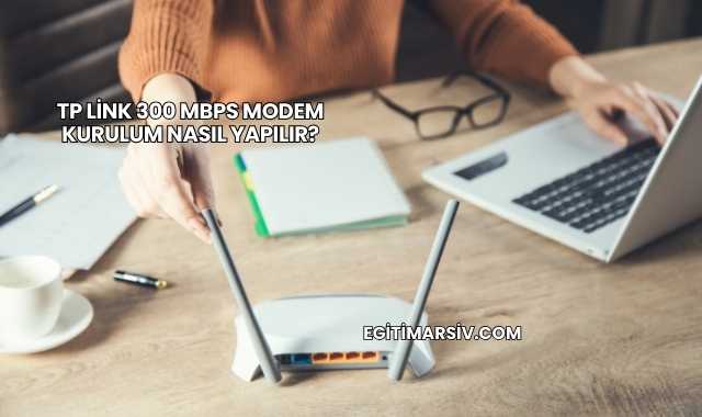 Tp Link 300 Mbps Modem Kurulum Nasıl Yapılır?