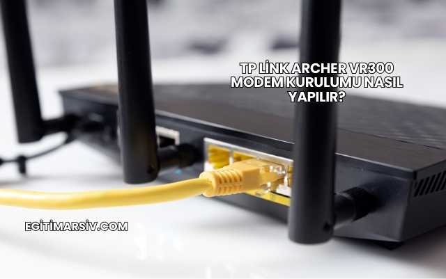 Tp Link Archer Vr300 Modem Kurulumu Nasıl Yapılır?