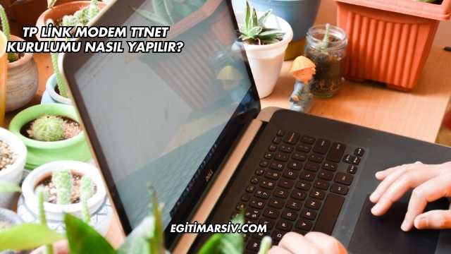 Tp Link Modem Ttnet Kurulumu Nasıl Yapılır?