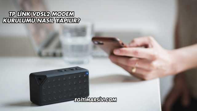 Tp Link Vdsl2 Modem Kurulumu Nasıl Yapılır?