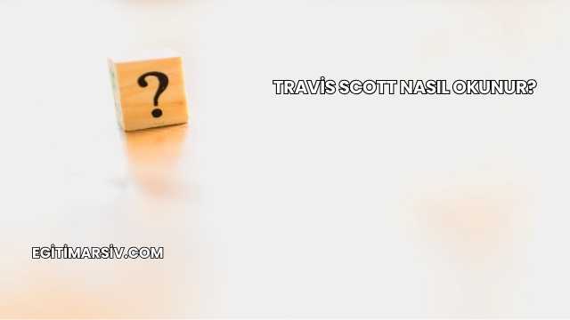 Travis Scott Nasıl Okunur?