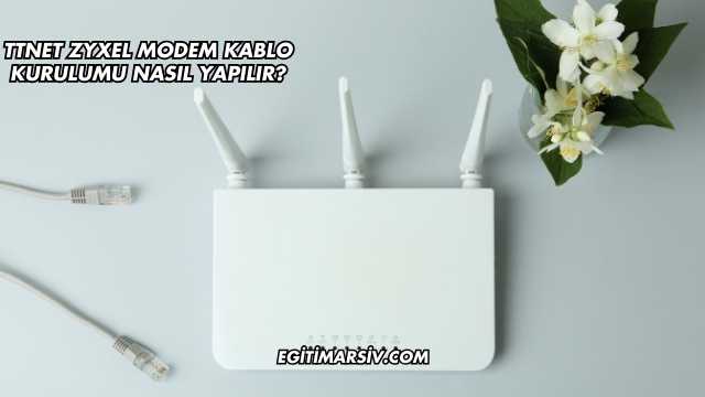 Ttnet Zyxel Modem Kablo Kurulumu Nasıl Yapılır?