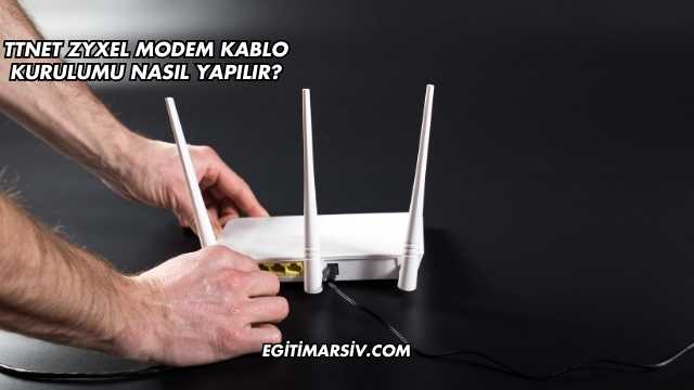 Ttnet Zyxel Modem Kablo Kurulumu Nasıl Yapılır?