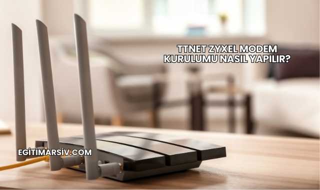 Ttnet Zyxel Modem Kurulumu Nasıl Yapılır?