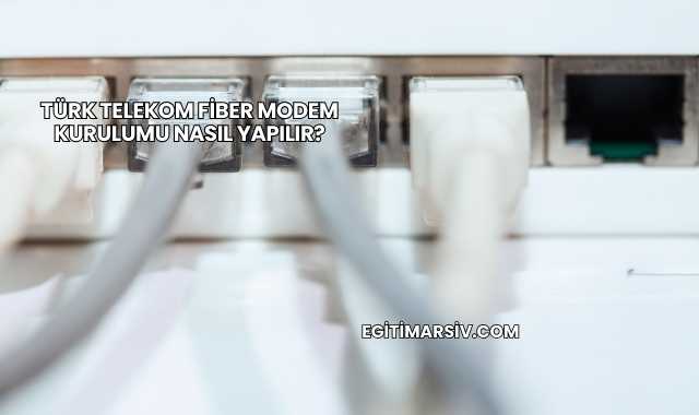 Türk Telekom Fiber Modem Kurulumu Nasıl Yapılır?