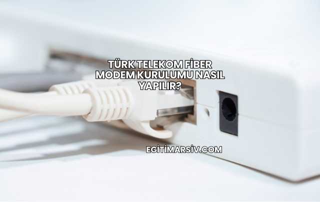 Türk Telekom Fiber Modem Kurulumu Nasıl Yapılır?