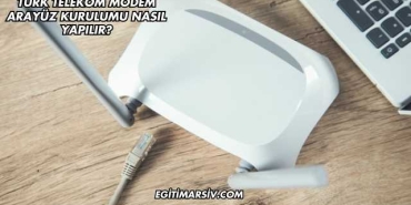 Türk Telekom Modem Arayüz Kurulumu Nasıl Yapılır?