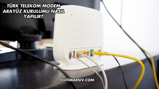 Türk Telekom Modem Arayüz Kurulumu Nasıl Yapılır?
