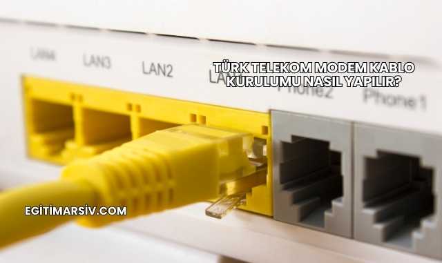 Türk Telekom Modem Kablo Kurulumu Nasıl Yapılır?