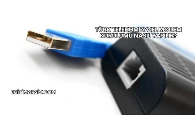 Türk Telekom Zyxel Modem Kurulumu Nasıl Yapılır?