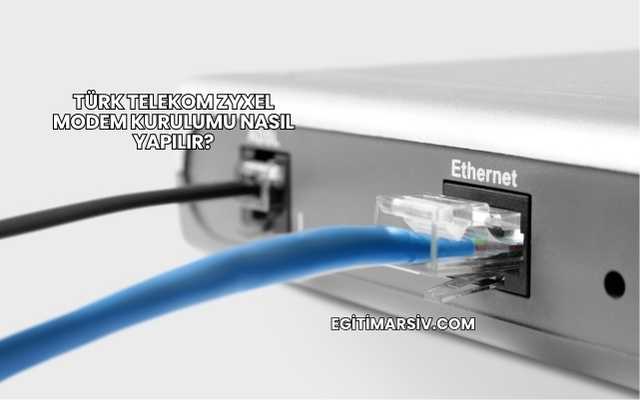 Türk Telekom Zyxel Modem Kurulumu Nasıl Yapılır?