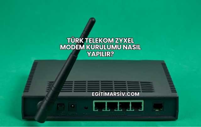 Türk Telekom Zyxel Modem Kurulumu Nasıl Yapılır?