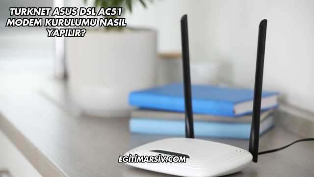 Turknet Asus Dsl Ac51 Modem Kurulumu Nasıl Yapılır?