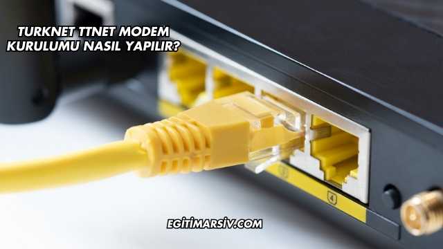Turknet Ttnet Modem Kurulumu Nasıl Yapılır?