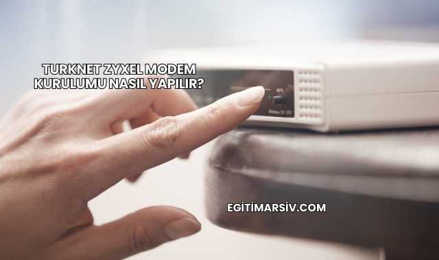 Turknet Zyxel Modem Kurulumu Nasıl Yapılır?