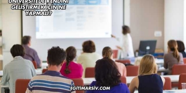 Üniversitede Kendini Geliştirmek İçin Ne Yapmalı?