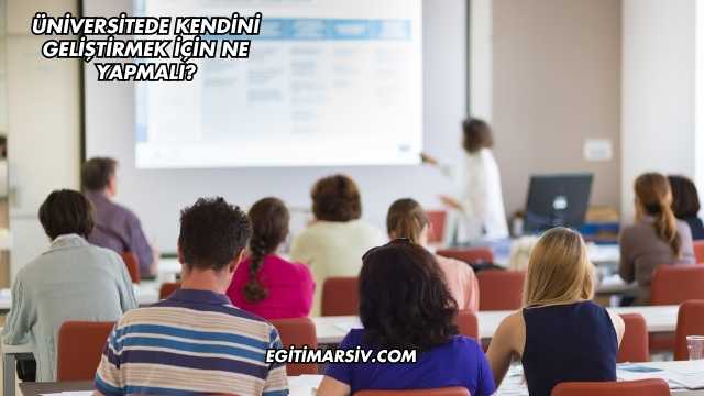 Üniversitede Kendini Geliştirmek İçin Ne Yapmalı?