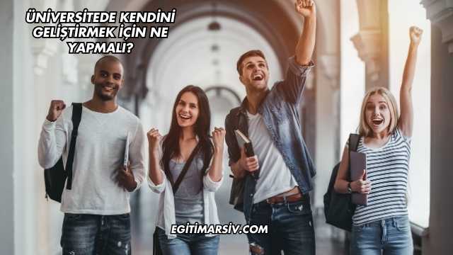 Üniversitede Kendini Geliştirmek İçin Ne Yapmalı?