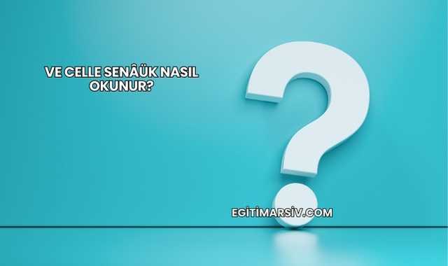 Ve Celle Senâük Nasıl Okunur?