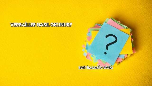 Versailles Nasıl Okunur?