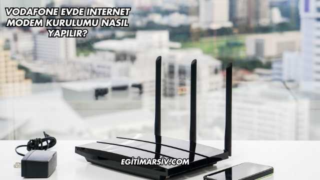 Vodafone Evde Internet Modem Kurulumu Nasıl Yapılır?
