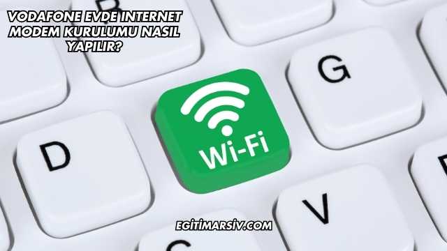 Vodafone Evde Internet Modem Kurulumu Nasıl Yapılır?