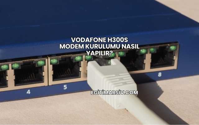 Vodafone H300s Modem Kurulumu Nasıl Yapılır?