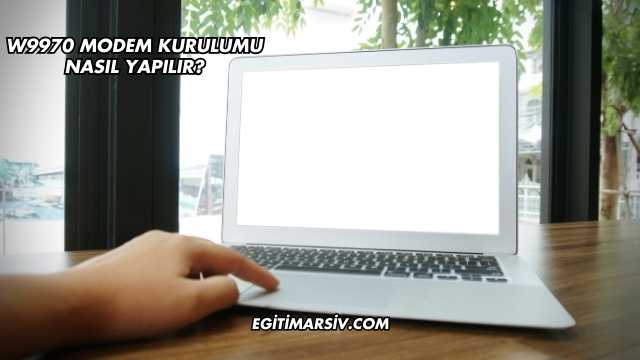 W9970 Modem Kurulumu Nasıl Yapılır?