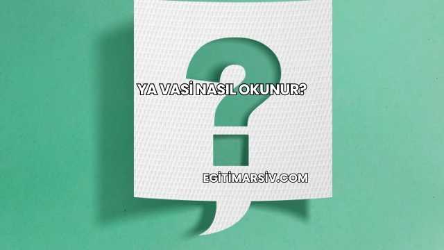 Ya Vasi Nasıl Okunur?