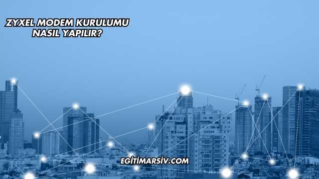 Zyxel Modem Kurulumu Nasıl Yapılır?