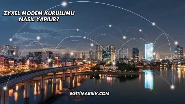 Zyxel Modem Kurulumu Nasıl Yapılır?
