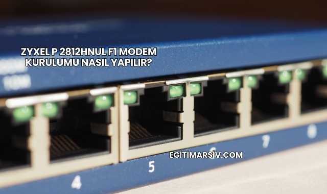 Zyxel P 2812Hnul F1 Modem Kurulumu Nasıl Yapılır?