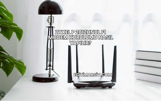 Zyxel P 2812Hnul F1 Modem Kurulumu Nasıl Yapılır?