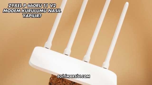 Zyxel P 660RU T1 V2 Modem Kurulumu Nasıl Yapılır?