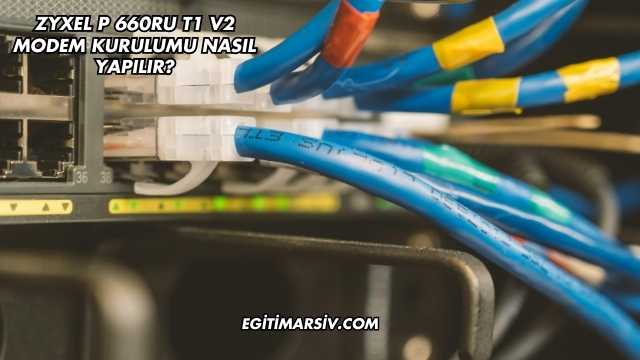 Zyxel P 660RU T1 V2 Modem Kurulumu Nasıl Yapılır?