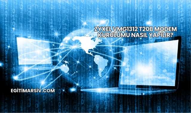 Zyxel VMG1312 T20B Modem Kurulumu Nasıl Yapılır?